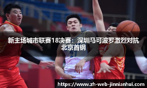 新主场城市联赛18决赛：深圳马可波罗激烈对抗北京首钢