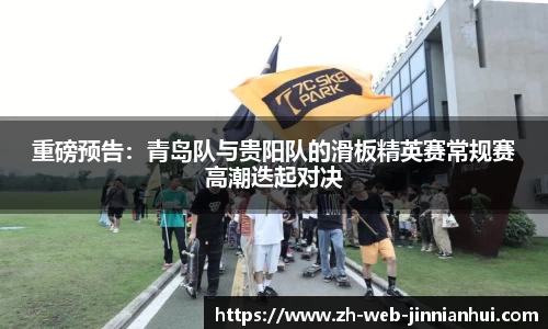 重磅预告：青岛队与贵阳队的滑板精英赛常规赛高潮迭起对决