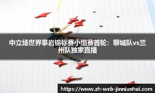 中立场世界攀岩锦标赛小组赛首轮：聊城队vs兰州队独家直播