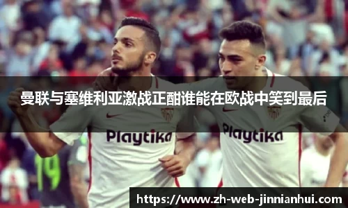 曼联与塞维利亚激战正酣谁能在欧战中笑到最后