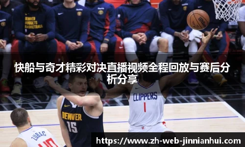 快船与奇才精彩对决直播视频全程回放与赛后分析分享