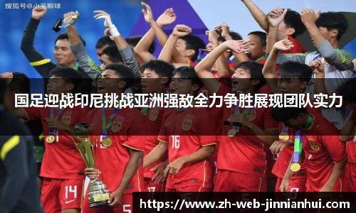 国足迎战印尼挑战亚洲强敌全力争胜展现团队实力